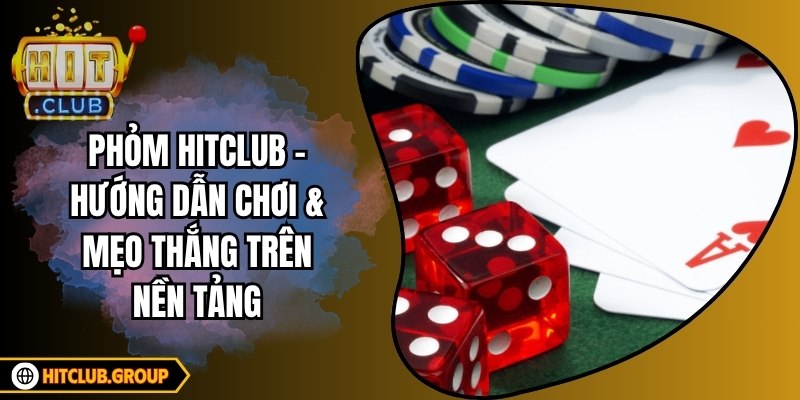 Phỏm Hitclub - Hướng Dẫn Chơi & Mẹo Thắng Trên Nền Tảng